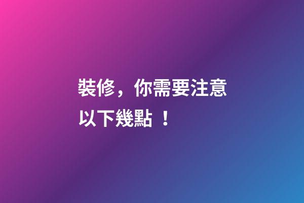 裝修，你需要注意以下幾點！